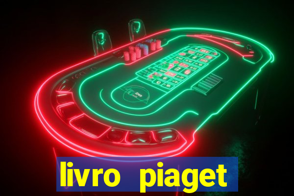 livro piaget desenvolvimento infantil pdf